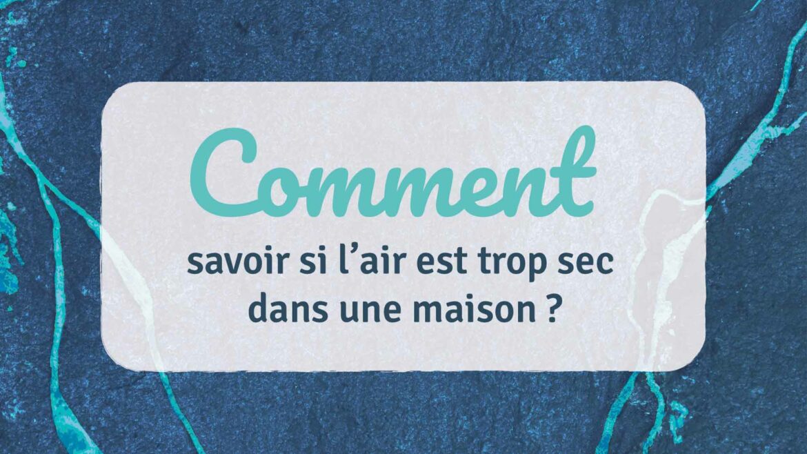 Comment savoir si l'air est trop sec dans une maison ?